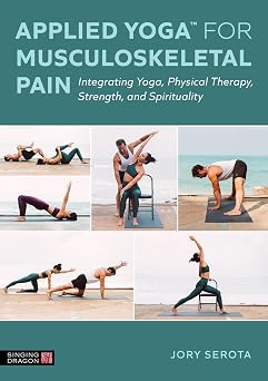 Applied Yoga™ for Musculoskeletal Pain Integrating Yoga, Physical Therapy, Strength, and Spirituality 2024